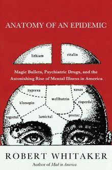 Anatomy of an Epidemic: Magic Bullets, Psychiatric Drugs, and the Astonishing Rise of Mental Illness in America