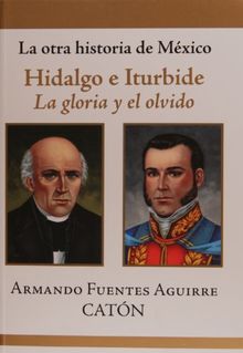 La otra historia de Mexico Hidalgo e Iturbide: La Gloria Y El Olvido