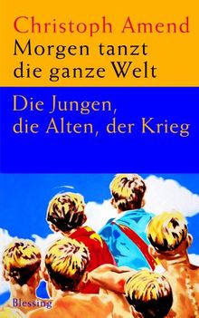 Morgen tanzt die ganze Welt: Die Jungen, die Alten, der Krieg