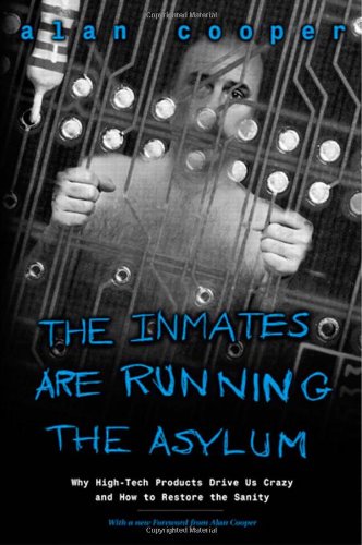 Alan Cooper The Inmates Are Running The Asylum, Why High-tech Products Drive Us Crazy And How To Restore The Sanity
