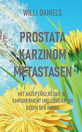 Prostata Karzinom Metastasen: Mit Akzeptanz, Resilienz, Empowerment und Löwenzahn gegen den Krebs