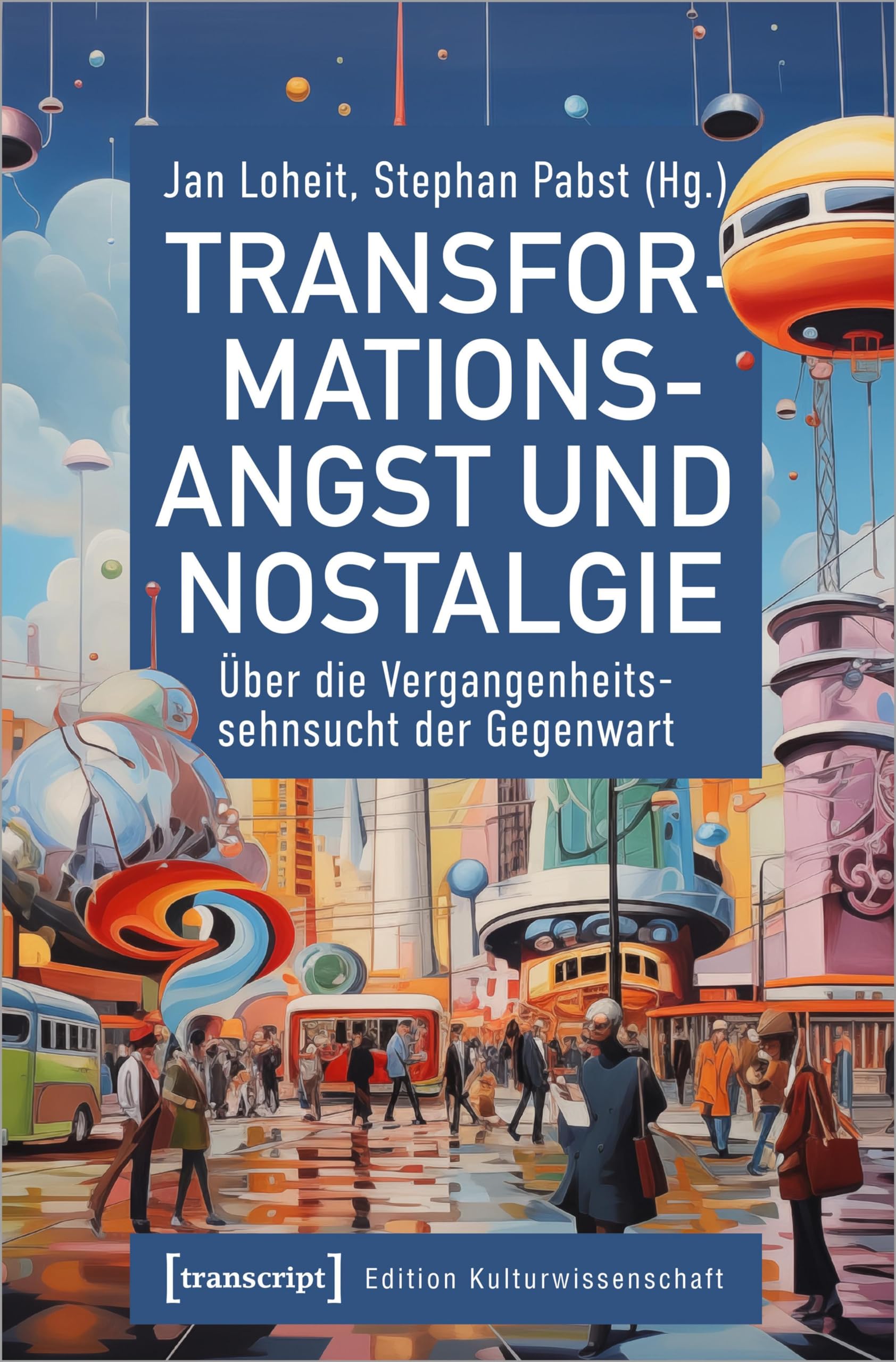 Transformationsangst und Nostalgie: Über die Vergangenheitssehnsucht der Gegenwart (Edition Kulturwissenschaft)