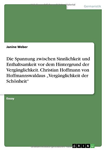 Die Spannung zwischen Sinnlichkeit und Enthaltsamkeit vor dem Hintergrund der Vergänglichkeit. Christian Hoffmann von Hoffmannswaldaus Vergänglichkeit der Schönheit