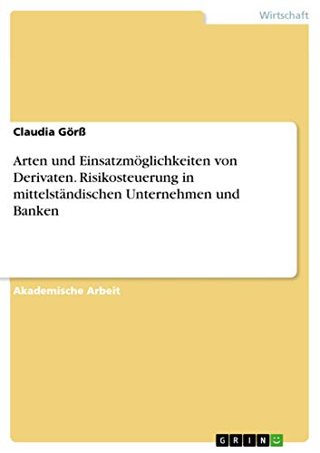 Arten und Einsatzmöglichkeiten von Derivaten. Risikosteuerung in mittelständischen Unternehmen und Banken