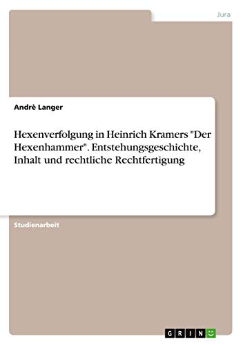 Hexenverfolgung in Heinrich Kramers Der Hexenhammer. Entstehungsgeschichte, Inhalt und rechtliche Rechtfertigung