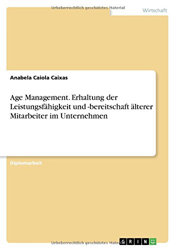 Age Management. Erhaltung der Leistungsfähigkeit und -bereitschaft älterer Mitarbeiter im Unternehmen