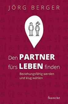 Den Partner fürs Leben finden: Beziehungsfähig werden und klug wählen