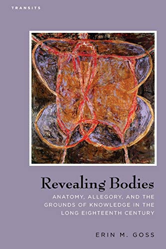 Revealing Bodies: Anatomy, Allegory, and the Grounds of Knowledge in the Long Eighteenth Century (Transits: Literature, Thought & Culture, 1650-1850) ... Thought & Culture, 1650–1850)