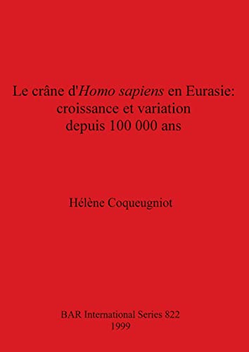 Le crâne d'Homo sapiens en Eurasie - croissance et variation depuis 100 000 ans (BAR International)