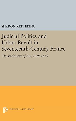 Judicial Politics and Urban Revolt in Seventeenth-Century France: The Parlement of Aix, 1629-1659 (Princeton Legacy Library)