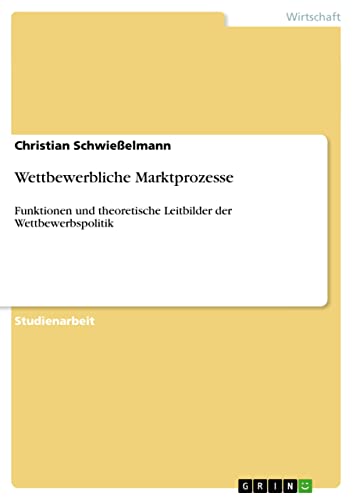 Wettbewerbliche Marktprozesse: Funktionen und theoretische Leitbilder der Wettbewerbspolitik