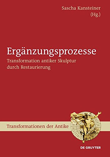 Ergänzungsprozesse: Transformation antiker Skulptur durch Restaurierung (Transformationen der Antike, Band 26)