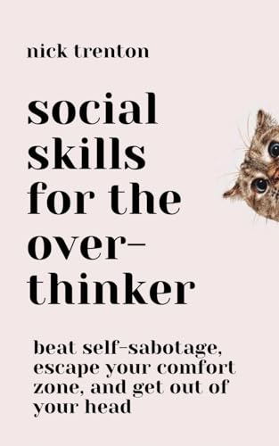 Social Skills for the Overthinker: Beat Self-Sabotage, Escape Your Comfort Zone, and Get Out Of Your Head