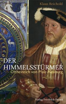 Der Himmelsstürmer: Ottheinrich von Pfalz-Neuburg (1502-1559)