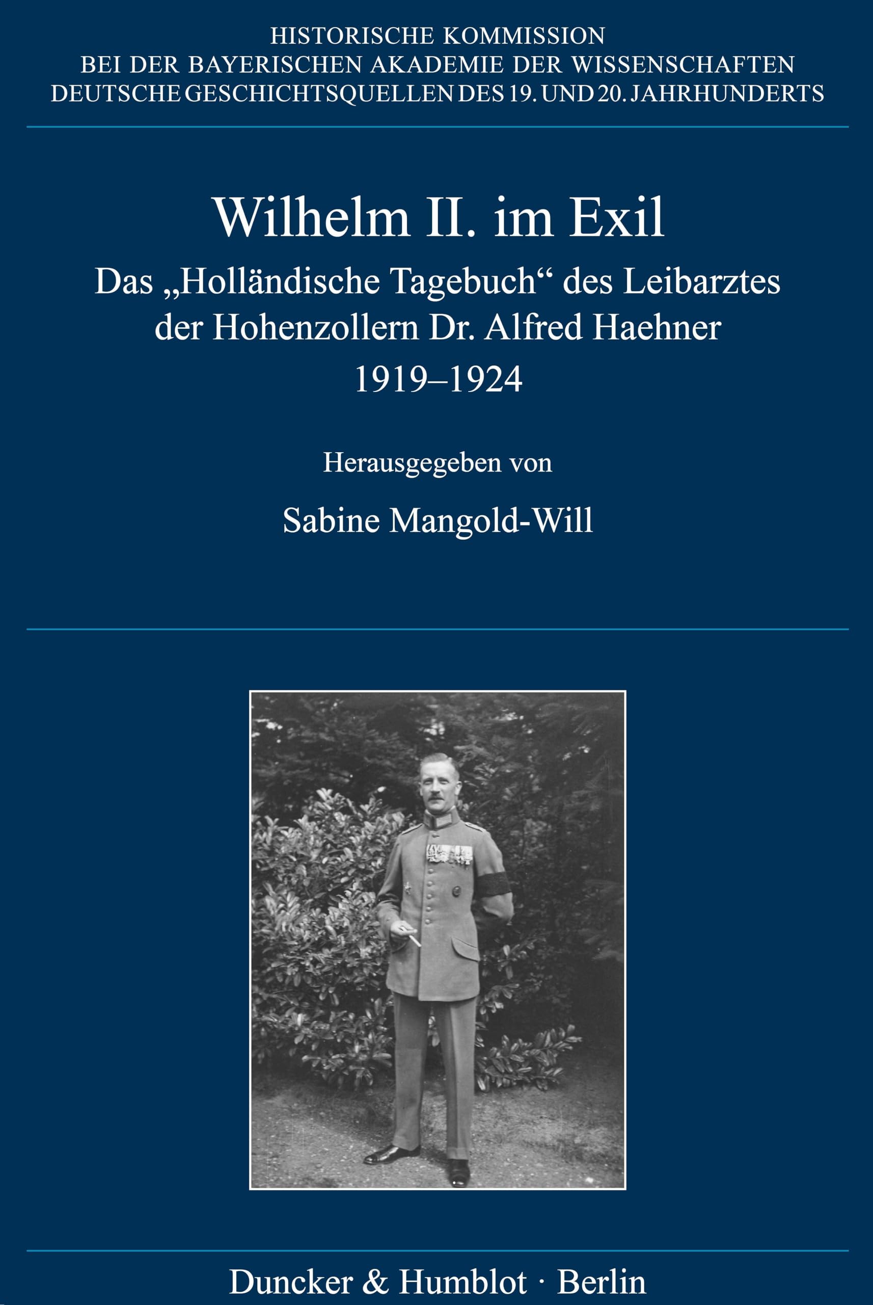 Wilhelm II. im Exil: Das Holländische Tagebuch des Leibarztes der Hohenzollern Dr. Alfred Haehner 1919–1924 (Deutsche Geschichtsquellen des 19. und 20. Jahrhunderts)