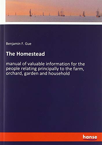 The Homestead: manual of valuable information for the people relating principally to the farm, orchard, garden and household