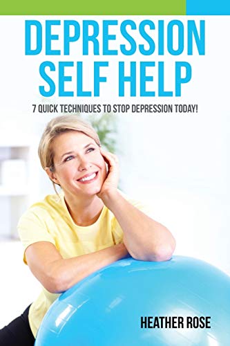 Depression Self Help: 7 Quick Techniques To Stop Depression Today!