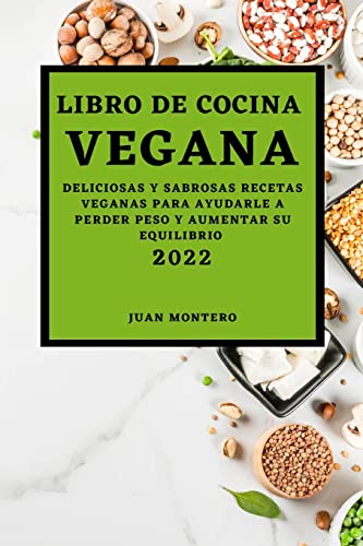 LIBRO DE COCINA VEGANA 2022: DELICIOSAS Y SABROSAS RECETAS VEGANAS PARA AYUDARLE A PERDER PESO Y AUMENTAR SU EQUILIBRIO