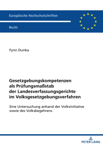 Gesetzgebungskompetenzen als Prüfungsmaßstab der Landesverfassungsgerichte im Volksgesetzgebungsverfahren: Eine Untersuchung anhand der ... Hochschulschriften Recht, Band 6296)