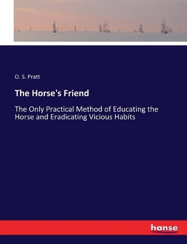 The Horse's Friend: The Only Practical Method of Educating the Horse and Eradicating Vicious Habits