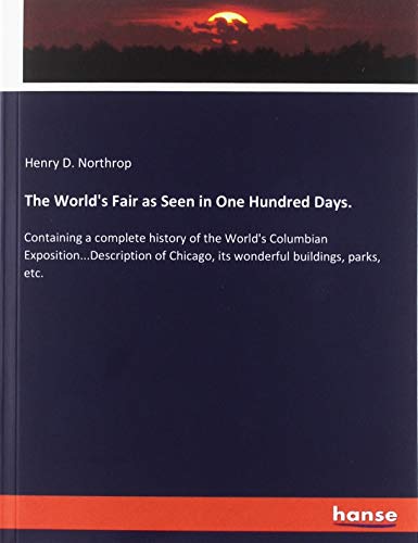 The World's Fair as Seen in One Hundred Days.: Containing a complete history of the World's Columbian Exposition...Description of Chicago, its wonderful buildings, parks, etc.
