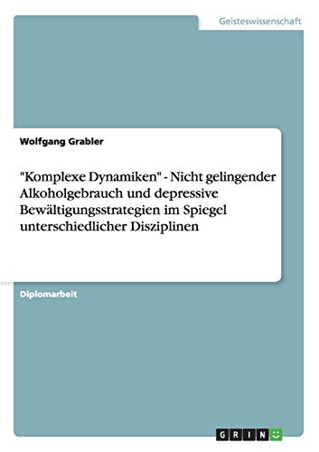 Komplexe Dynamiken - Nicht gelingender Alkoholgebrauch und depressive Bewältigungsstrategien im Spiegel unterschiedlicher Disziplinen