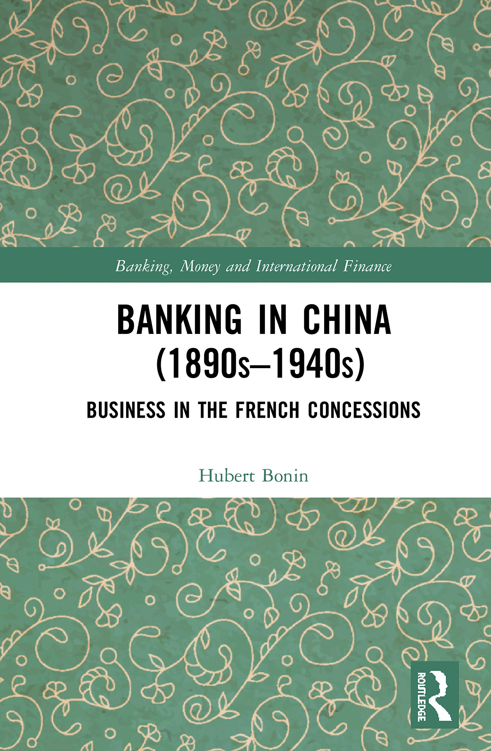 Banking in China (1890s-1940s): Business in the French Concessions (Banking, Money and International Finance, 19, Band 19)
