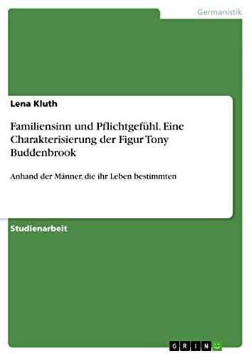 Familiensinn und Pflichtgefühl. Eine Charakterisierung der Figur Tony Buddenbrook: Anhand der Männer, die ihr Leben bestimmten