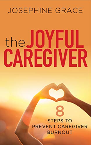 Joyful Caregiver: 8 Steps to Prevent Caregiver Burnout