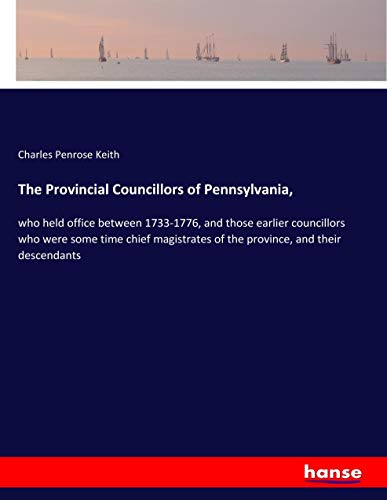 The Provincial Councillors of Pennsylvania,: who held office between 1733-1776, and those earlier councillors who were some time chief magistrates of the province, and their descendants