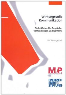 Wirkungsvolle Kommunikation: Ein Leitfaden für Gespräche, Verhandlungen und Konflikte. Ein Trainingsbuch