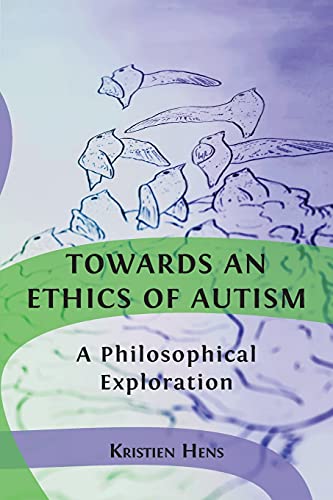 Kristien Hens Towards An Ethics Of Autism, A Philosophical Exploration