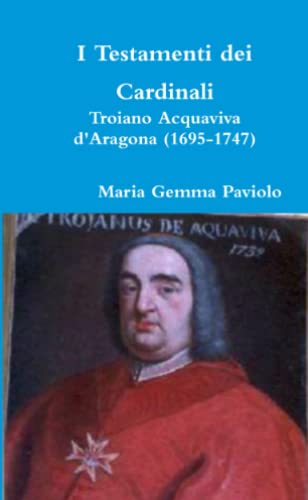 I Testamenti dei Cardinali: Troiano Acquaviva d'Aragona (1695-1747)
