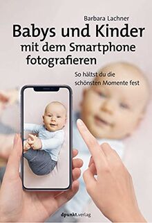 Babys und Kinder mit dem Smartphone fotografieren: So halten Sie die schönsten Momente fest von Lachner, Mag. Barbara | Buch | Zustand sehr gut