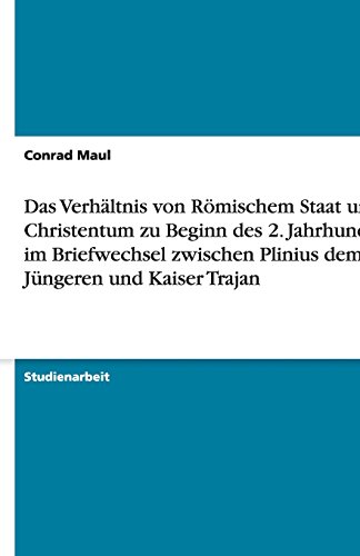 Das Verhältnis von Römischem Staat und Christentum zu Beginn des 2. Jahrhundert im Briefwechsel zwischen Plinius dem Jüngeren und Kaiser Trajan