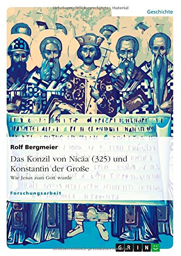 Das Konzil von Nicäa (325) und Konstantin der Große: Wie Jesus zum Gott wurde