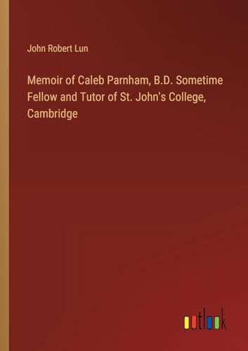 Memoir of Caleb Parnham, B.D. Sometime Fellow and Tutor of St. John's College, Cambridge