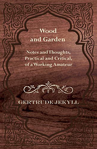 Gertrude Jekyll Wood And Garden - Notes And Thoughts, Practical And Critical, Of A Working Amateur
