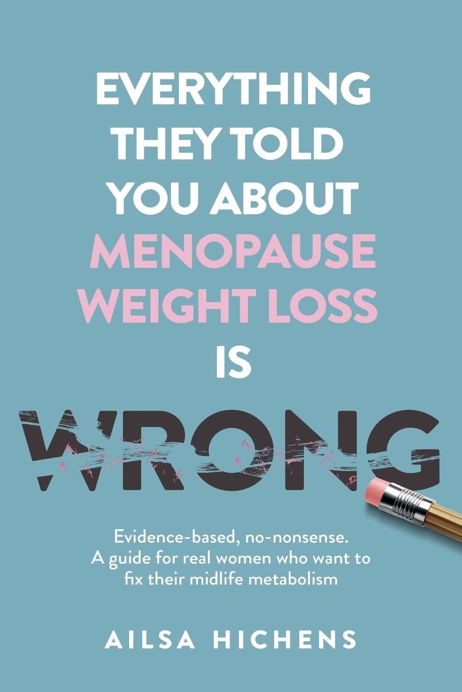 Everything They Told You About Menopause Weight Loss is Wrong: Evidence based, no-nonsense. A guide for real women who want to fix their midlife metabolism