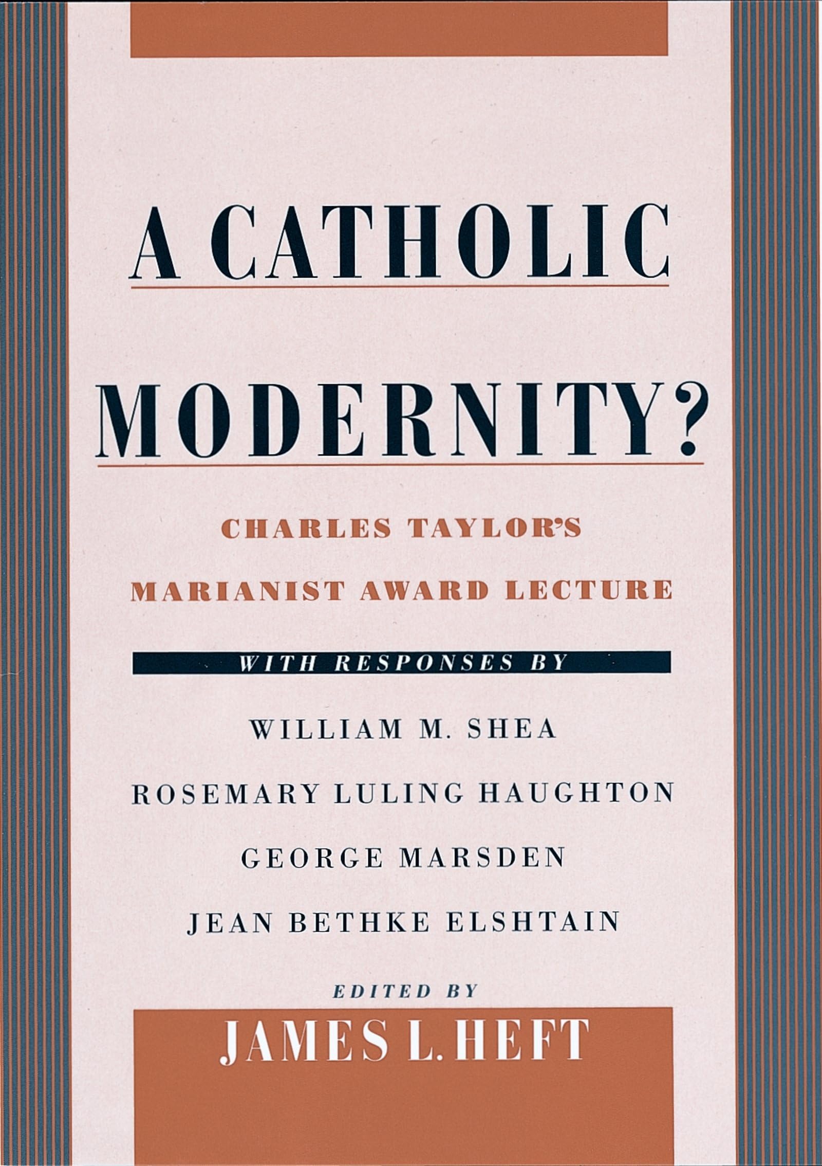 A Catholic Modernity?: Charles Taylor's Marianist Award Lecture, with Responses by William M. Shea, Rosemary Luling Haughton, George Marsden,