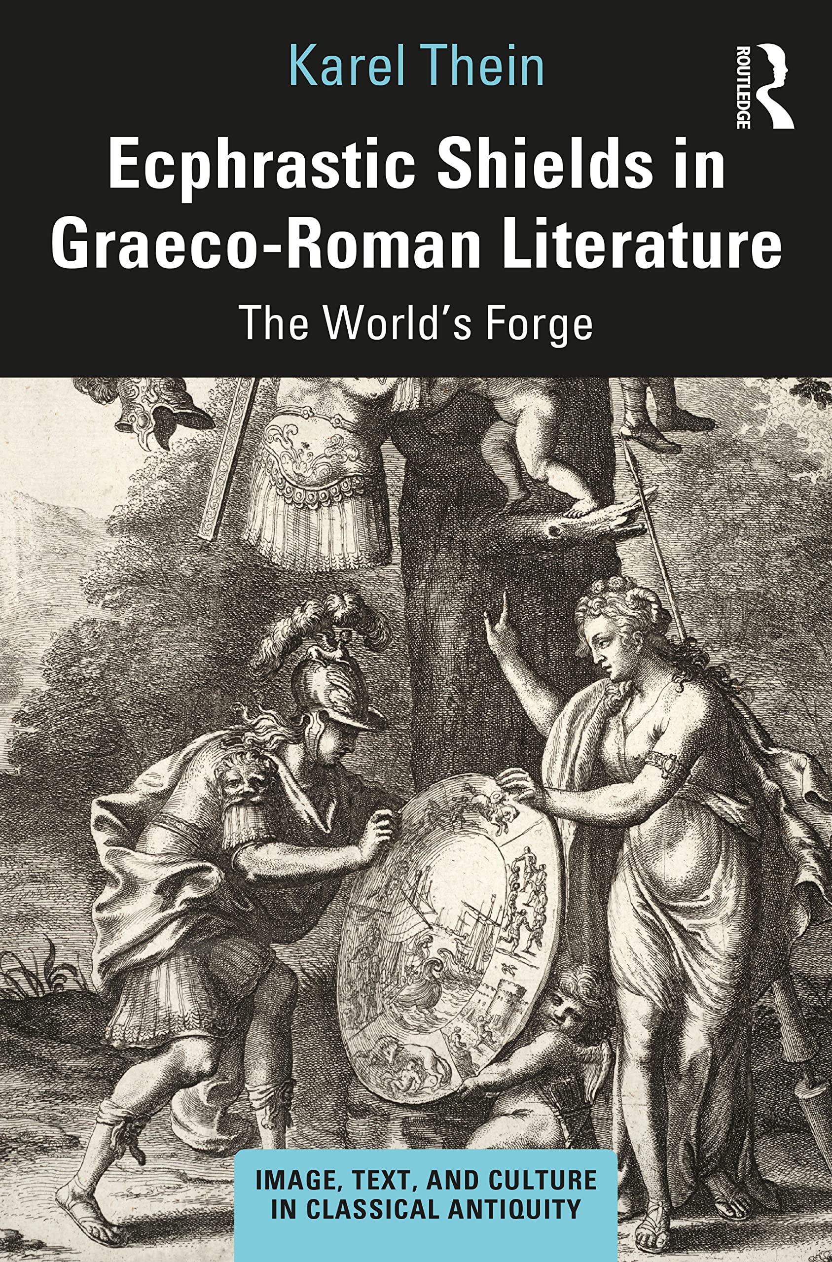 Ecphrastic Shields in Graeco-Roman Literature: The World's Forge (Image, Text, and Culture in Classical Antiquity)