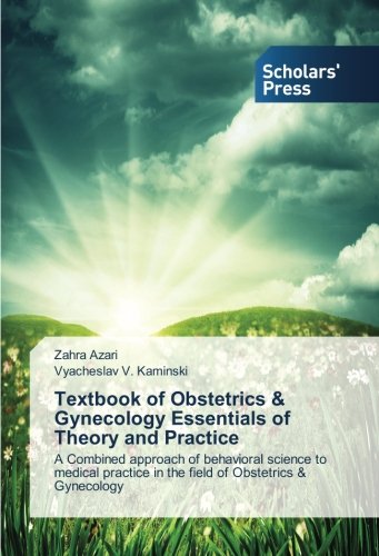 Textbook of Obstetrics & Gynecology Essentials of Theory and Practice: A Combined approach of behavioral science to medical practice in the field of Obstetrics & Gynecology