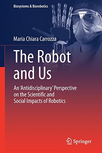 The Robot and Us: An 'Antidisciplinary' Perspective on the Scientific and Social Impacts of Robotics (Biosystems & Biorobotics, Band 20)
