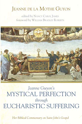 Jeanne Guyon's Mystical Perfection through Eucharistic Suffering: Her Biblical Commentary on Saint John's Gospel