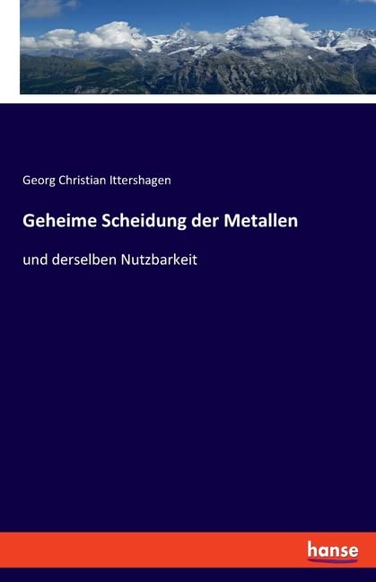 Geheime Scheidung der Metallen: und derselben Nutzbarkeit
