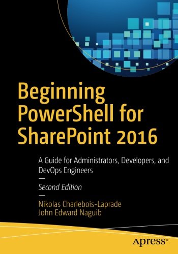 Beginning PowerShell for SharePoint 2016: A Guide for Administrators, Developers, and DevOps Engineers