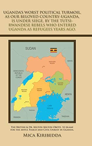 Uganda's Worst Political Turmoil, as Our Beloved Country-Uganda, Is Under Siege, by the Tutsi- Rwandese Rebels Who Entered Uganda as Refugees Years ... the Awful Fiasco and Civil Unrest in Uganda.