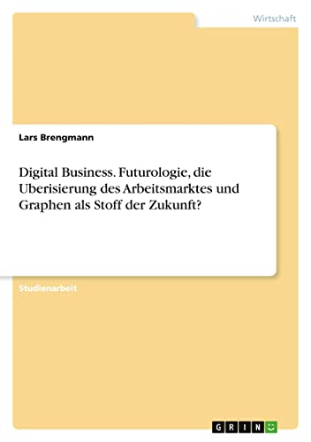 Digital Business. Futurologie, die Uberisierung des Arbeitsmarktes und Graphen als Stoff der Zukunft?