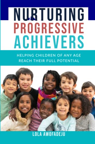 Nurturing Progressive Achievers: Helping Children of Any Age Reach Their Full Potential