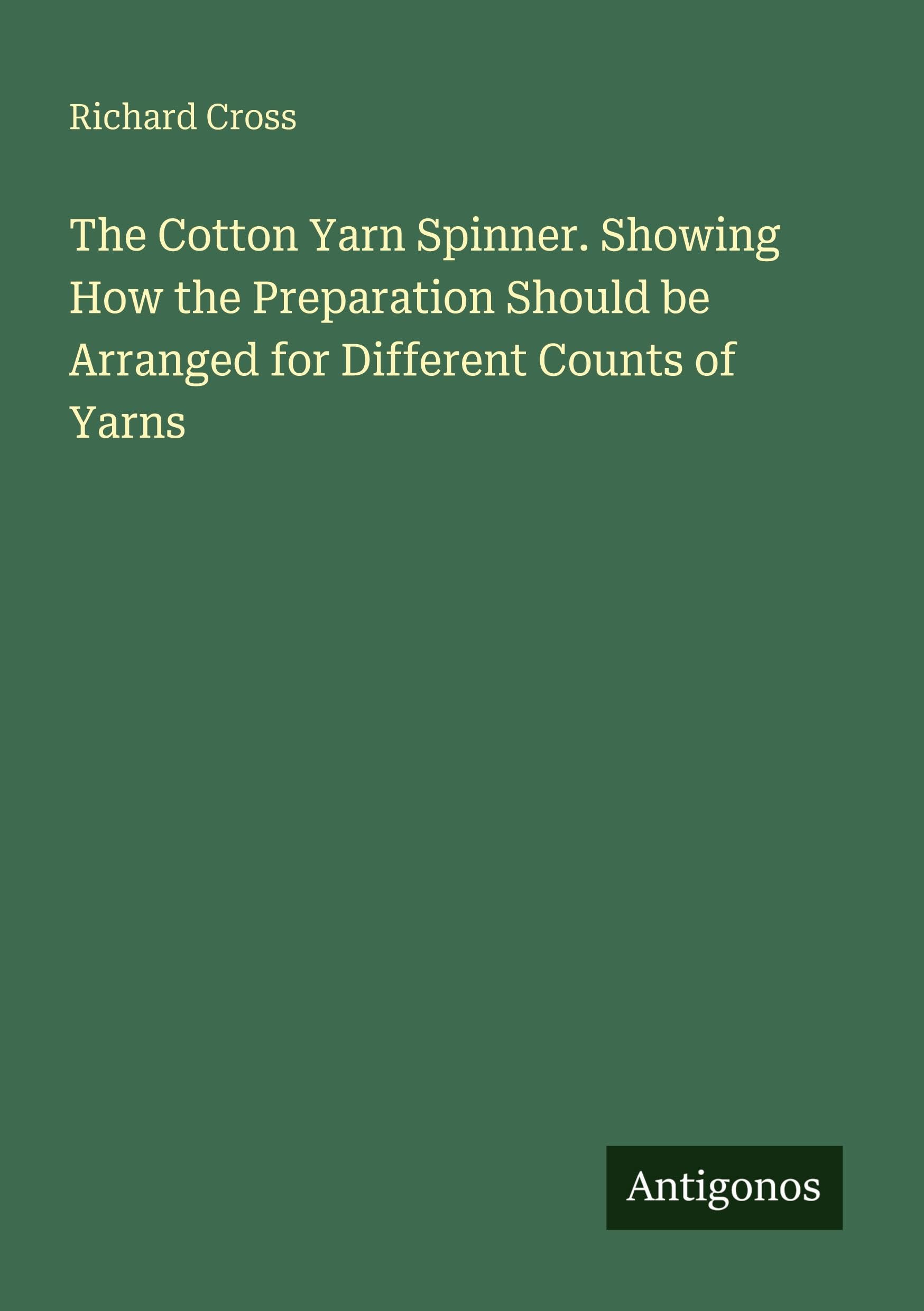 The Cotton Yarn Spinner. Showing How the Preparation Should be Arranged for Different Counts of Yarns